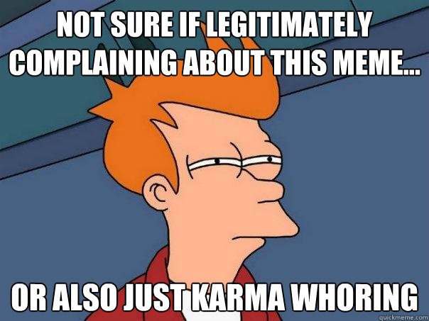 Not sure if legitimately complaining about this meme... or also just karma whoring  Futurama Fry