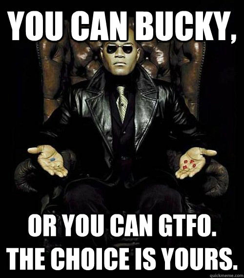 You can Bucky, or you can gtfo. the choice is yours.  Morpheus