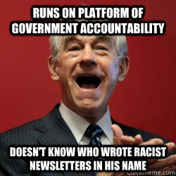 Runs on platform of government accountability Doesn't know who wrote racist newsletters in his name  Scumbag Libertarian