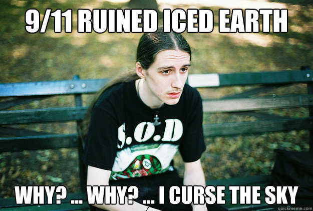 9/11 ruined iced earth Why? ... why? ... I curse the sky  First World Metal Problems