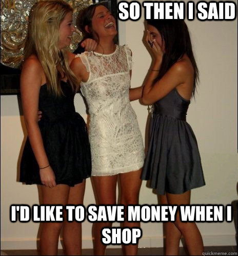 so then i said I'd like to save money when i shop  Vindictive Girls