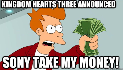 Kingdom hearts three announced Sony take my money!  Fry shut up and take my money credit card