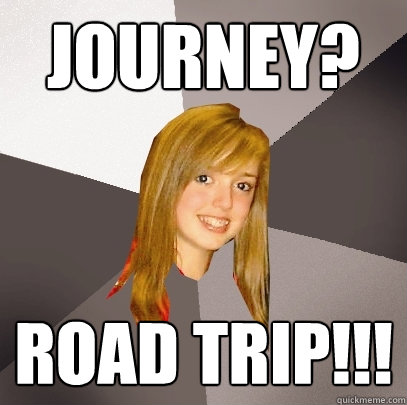 Journey? Road Trip!!!  Musically Oblivious 8th Grader