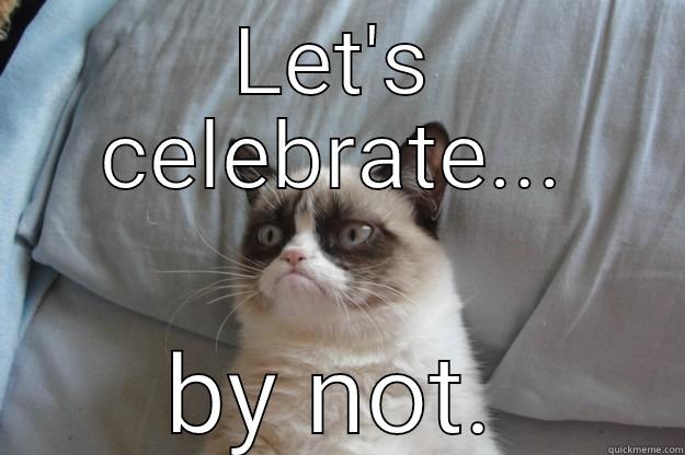 Grumpy Birthday - LET'S CELEBRATE... BY NOT. Grumpy Cat