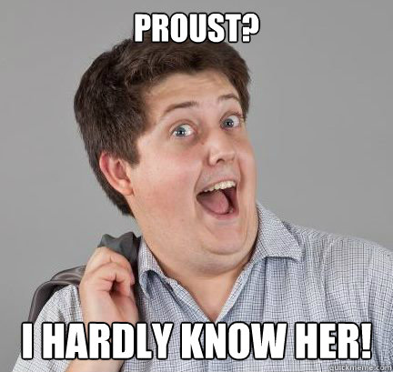 Proust? I hardly know her!  Excitable Bill