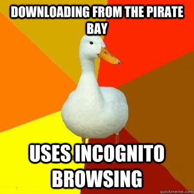 Downloading from The Pirate Bay Uses Incognito Browsing  Tech Impaired Duck