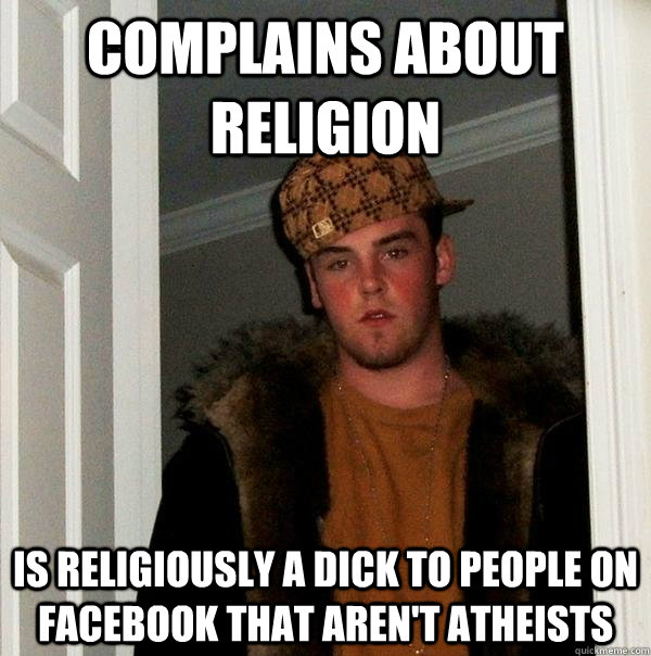 Complains about religion is religiously a dick to people on facebook that aren't atheists  Scumbag Steve