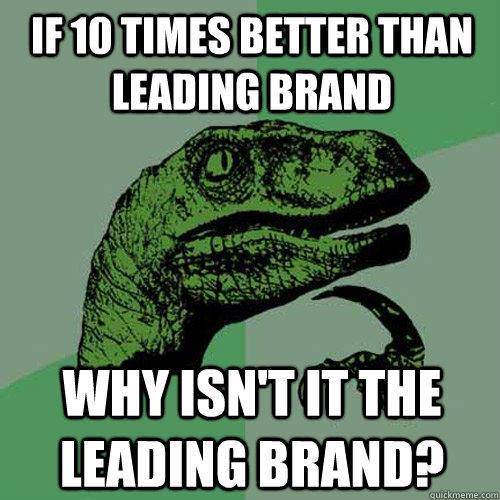 if 10 times better than leading brand why isn't it the leading brand?  