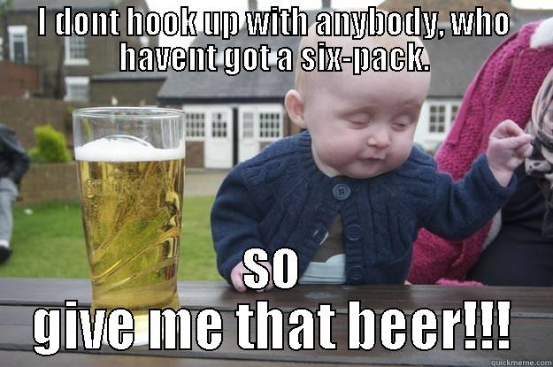 Drunk ladies - I DONT HOOK UP WITH ANYBODY, WHO HAVENT GOT A SIX-PACK. SO GIVE ME THAT BEER!!! drunk baby