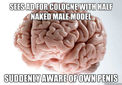 Sees ad for cologne with half naked male model Suddenly aware of own penis  Scumbag Brain