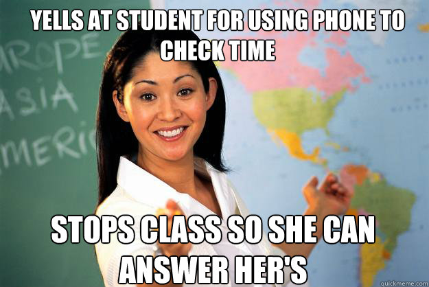 yells at student for using phone to check time stops class so she can answer her's - yells at student for using phone to check time stops class so she can answer her's  Unhelpful High School Teacher