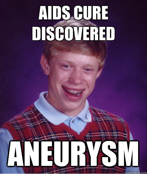 aids cure discovered aneurysm  Bad Luck Brian