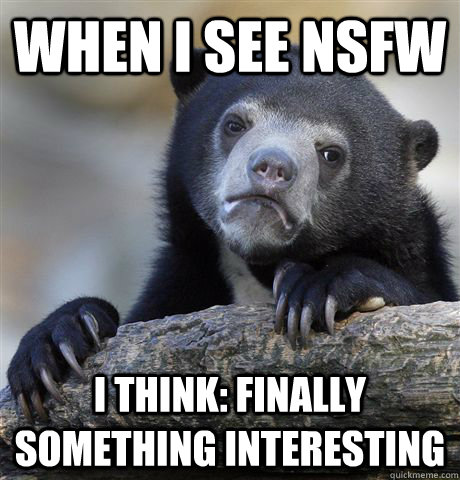 when I see NSFW I think: finally something interesting - when I see NSFW I think: finally something interesting  Confession Bear