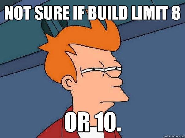 Not sure if build limit 8 Or 10. - Not sure if build limit 8 Or 10.  Futurama Fry