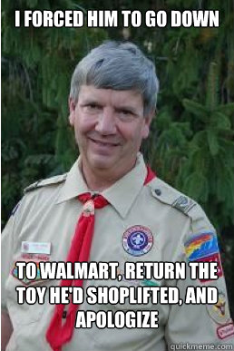 I forced him to go down to Walmart, return the toy he'd shoplifted, and apologize  Harmless Scout Leader