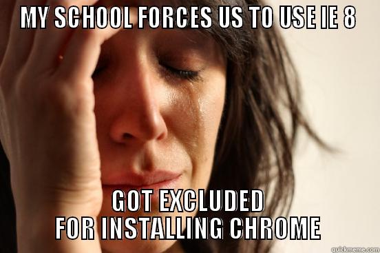 MY SCHOOL FORCES US TO USE IE 8 GOT EXCLUDED FOR INSTALLING CHROME First World Problems