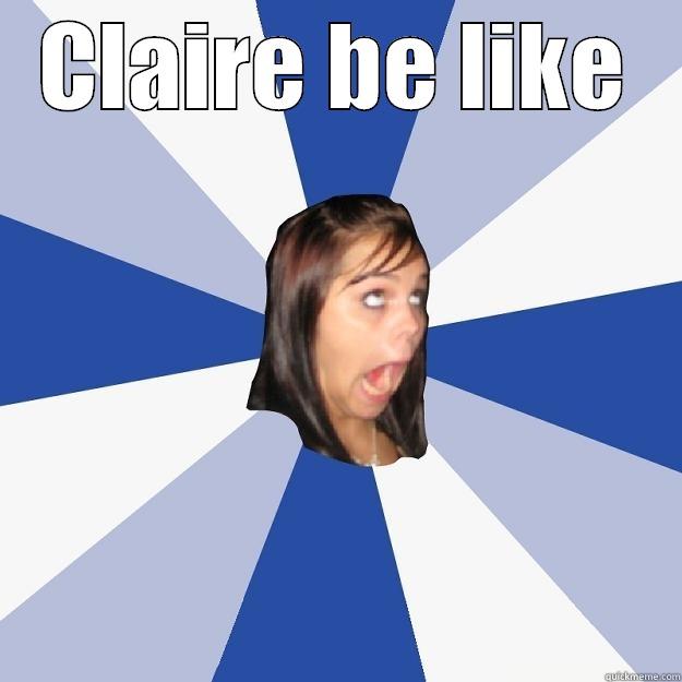 CLAIRE BE LIKE  Annoying Facebook Girl