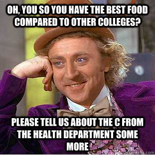 Oh, you so you have the best food compared to other colleges? Please tell us about the C from the health department some more   Condescending Wonka