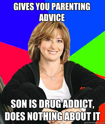 Gives you parenting advice Son is drug addict, does nothing about it  Sheltering Suburban Mom