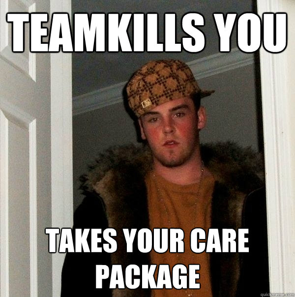 Teamkills you takes your care package  Scumbag Steve