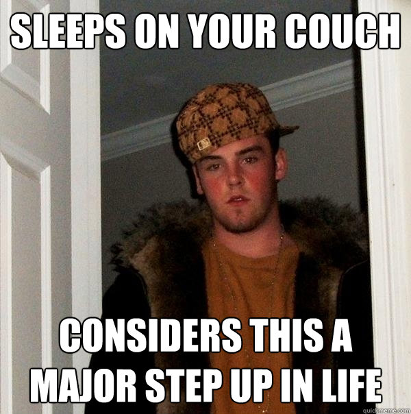 sleeps on your couch considers this a major step up in life - sleeps on your couch considers this a major step up in life  Scumbag Steve