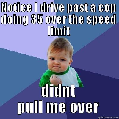 NOTICE I DRIVE PAST A COP DOING 35 OVER THE SPEED LIMIT DIDNT PULL ME OVER Success Kid