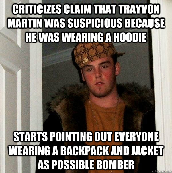 criticizes claim that Trayvon martin was suspicious because he was wearing a hoodie starts pointing out everyone wearing a backpack and jacket as possible bomber  Scumbag Steve