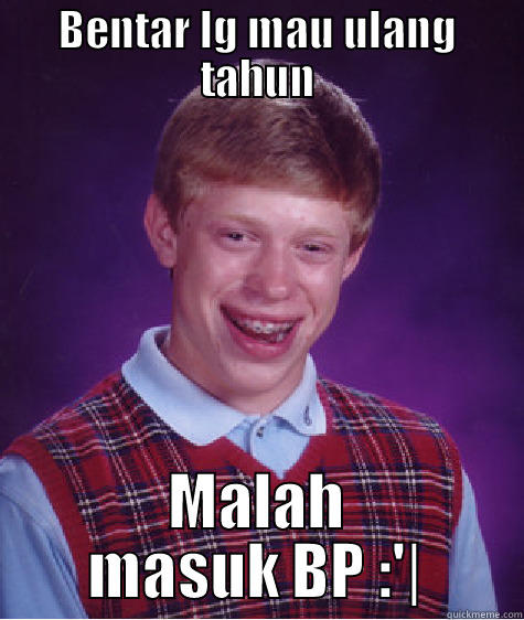 BENTAR LG MAU ULANG TAHUN MALAH MASUK BP :'| Bad Luck Brian