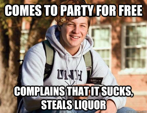 Comes to party for free Complains that it sucks, steals liquor  College Freshman