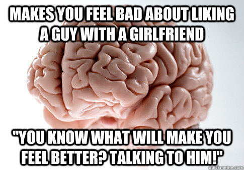 makes you feel bad about liking a guy with a girlfriend 