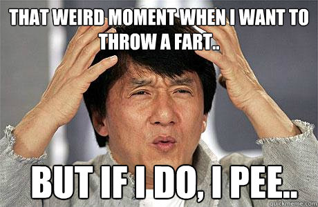 that weird moment when i want to throw a fart..  but if i do, i pee..  EPIC JACKIE CHAN