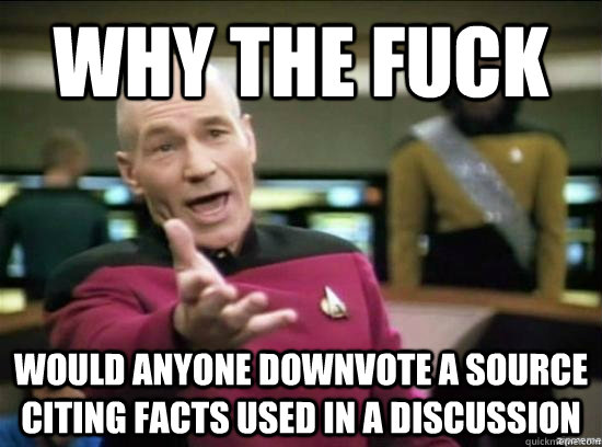 Why the fuck would anyone downvote a source citing facts used in a discussion   Annoyed Picard HD