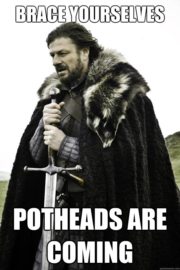Brace yourselves Potheads are coming  