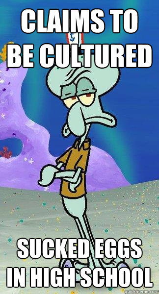 Claims to be cultured Sucked eggs in high school  Scumbag Squidward