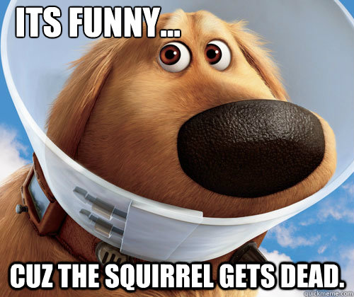 Its funny... cuz the squirrel gets dead. - Its funny... cuz the squirrel gets dead.  Misc