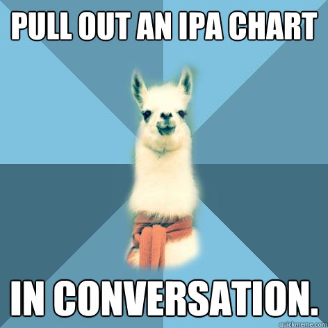 Pull out an IPA chart in conversation.  Linguist Llama