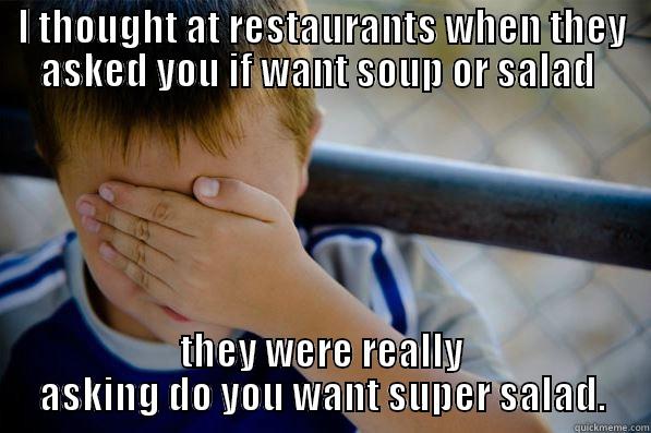 I don't like salad... - I THOUGHT AT RESTAURANTS WHEN THEY ASKED YOU IF WANT SOUP OR SALAD  THEY WERE REALLY ASKING DO YOU WANT SUPER SALAD. Confession kid