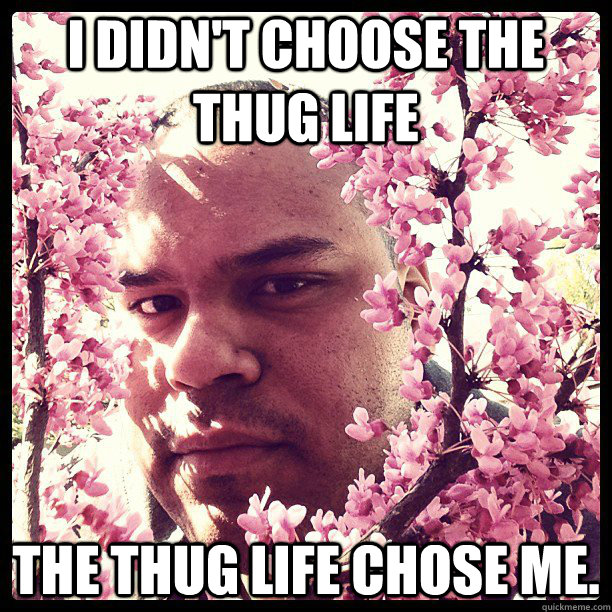 I didn't choose the thug life The Thug life chose me. - I didn't choose the thug life The Thug life chose me.  Misc