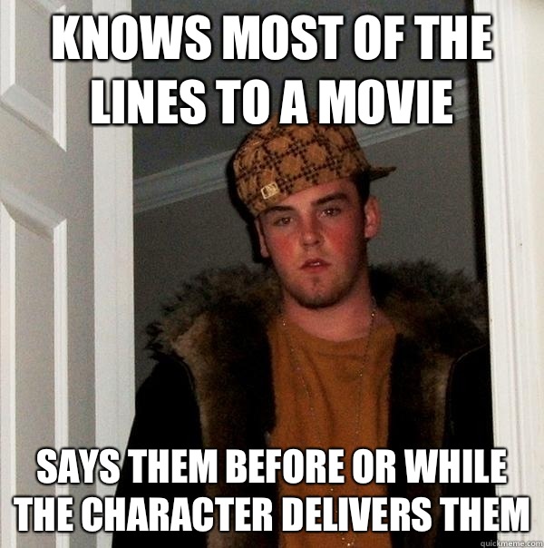 Knows most of the lines to a movie  Says them before or while the character delivers them   Scumbag Steve