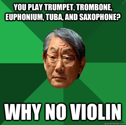 You Play Trumpet, Trombone, Euphonium, Tuba, and Saxophone? Why no violin  High Expectations Asian Father