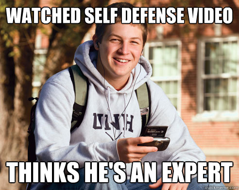 Watched Self Defense Video Thinks he's an expert - Watched Self Defense Video Thinks he's an expert  College Freshman