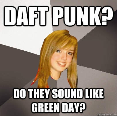 Daft punk? Do they sound like Green Day?  - Daft punk? Do they sound like Green Day?   Musically Oblivious 8th Grader