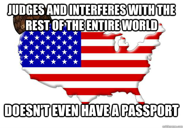 Judges and interferes with the rest of the entire world doesn't even have a passport  Scumbag america