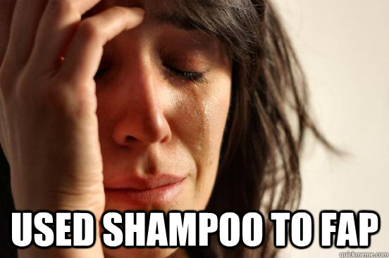  Used shampoo to fap -  Used shampoo to fap  First World Problems