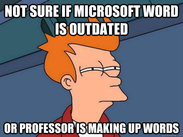 not sure if microsoft word is outdated or professor is making up words - not sure if microsoft word is outdated or professor is making up words  Futurama Fry