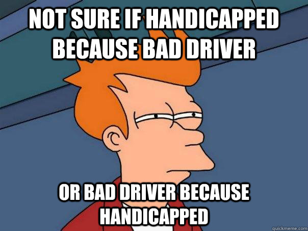 Not sure if handicapped because bad driver or bad driver because handicapped  Futurama Fry