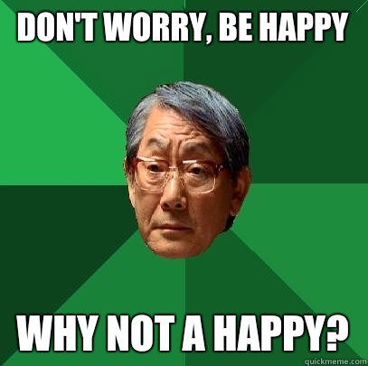 Don't worry, be happy Why not A happy? - Don't worry, be happy Why not A happy?  High Expectations Asian Father