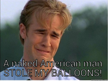  A NAKED AMERICAN MAN STOLE MY BALLOONS! 1990s Problems