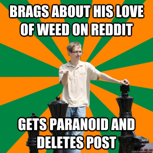 Brags about his love of weed on reddit Gets paranoid and deletes post  