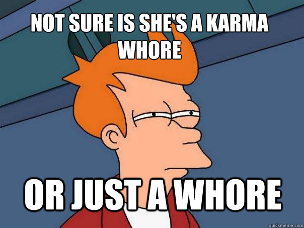 not sure is she's a karma whore or just a whore  Futurama Fry